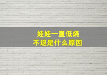 娃娃一直低烧不退是什么原因