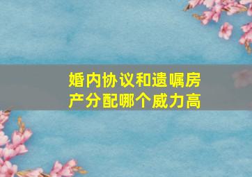 婚内协议和遗嘱房产分配哪个威力高