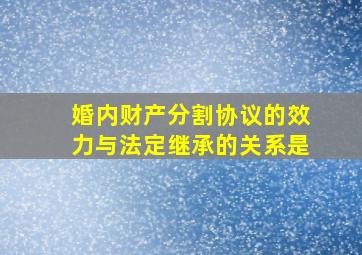 婚内财产分割协议的效力与法定继承的关系是