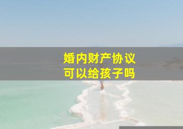 婚内财产协议可以给孩子吗