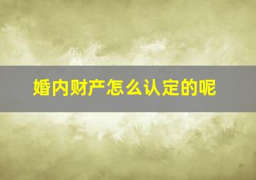 婚内财产怎么认定的呢