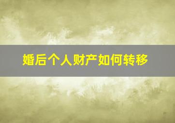 婚后个人财产如何转移