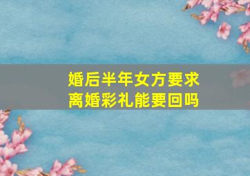 婚后半年女方要求离婚彩礼能要回吗