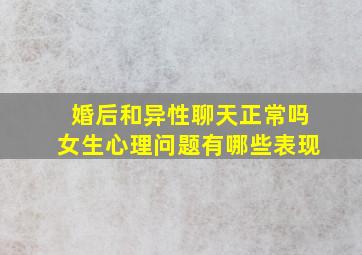 婚后和异性聊天正常吗女生心理问题有哪些表现