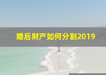 婚后财产如何分割2019