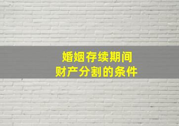 婚姻存续期间财产分割的条件