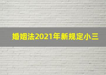 婚姻法2021年新规定小三