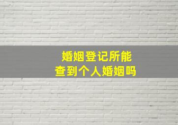 婚姻登记所能查到个人婚姻吗