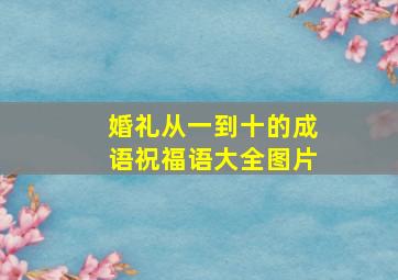 婚礼从一到十的成语祝福语大全图片