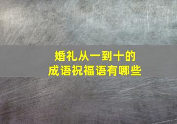 婚礼从一到十的成语祝福语有哪些