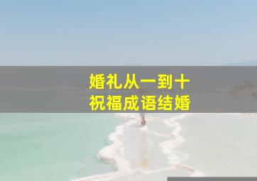 婚礼从一到十祝福成语结婚