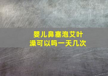 婴儿鼻塞泡艾叶澡可以吗一天几次