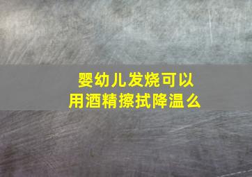 婴幼儿发烧可以用酒精擦拭降温么