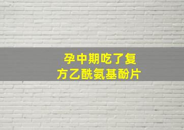 孕中期吃了复方乙酰氨基酚片