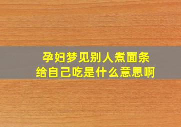 孕妇梦见别人煮面条给自己吃是什么意思啊