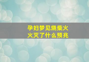 孕妇梦见烧柴火火灭了什么预兆