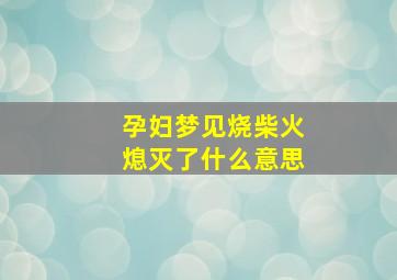 孕妇梦见烧柴火熄灭了什么意思