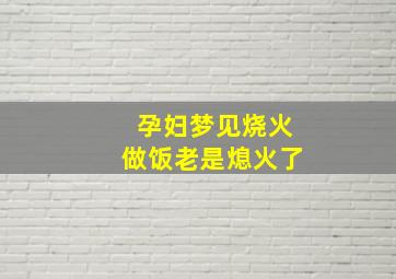 孕妇梦见烧火做饭老是熄火了