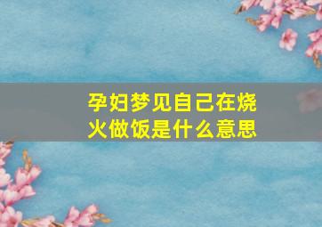 孕妇梦见自己在烧火做饭是什么意思