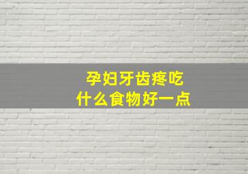 孕妇牙齿疼吃什么食物好一点