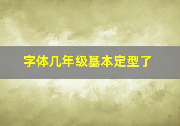 字体几年级基本定型了