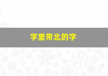 字里带北的字