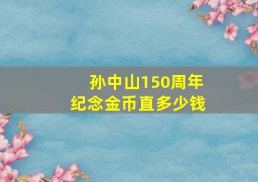 孙中山150周年纪念金币直多少钱