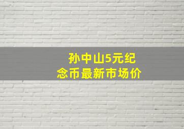 孙中山5元纪念币最新市场价