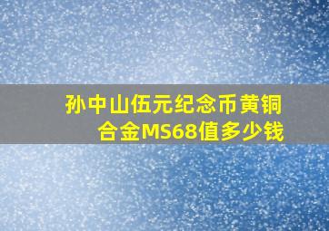 孙中山伍元纪念币黄铜合金MS68值多少钱