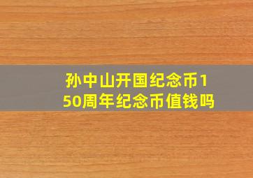 孙中山开国纪念币150周年纪念币值钱吗