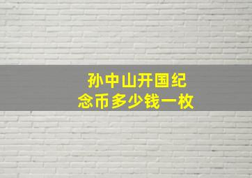 孙中山开国纪念币多少钱一枚