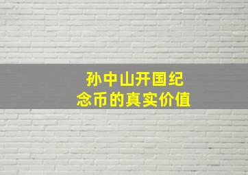 孙中山开国纪念币的真实价值