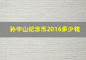 孙中山纪念币2016多少钱