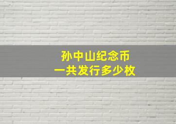 孙中山纪念币一共发行多少枚