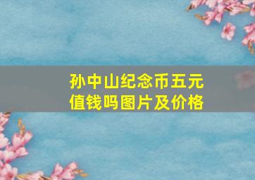 孙中山纪念币五元值钱吗图片及价格