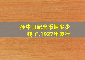 孙中山纪念币值多少钱了,1927年发行