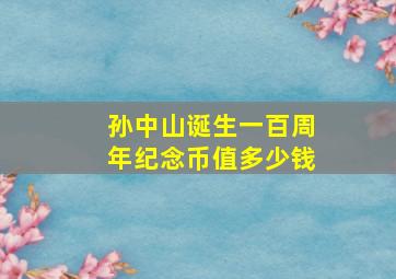 孙中山诞生一百周年纪念币值多少钱