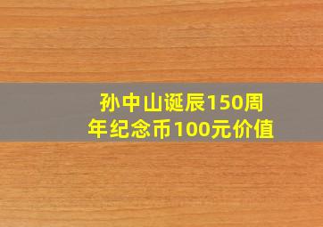 孙中山诞辰150周年纪念币100元价值