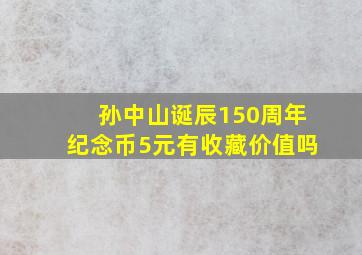 孙中山诞辰150周年纪念币5元有收藏价值吗