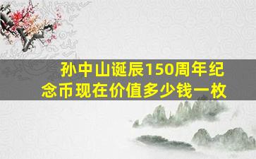 孙中山诞辰150周年纪念币现在价值多少钱一枚