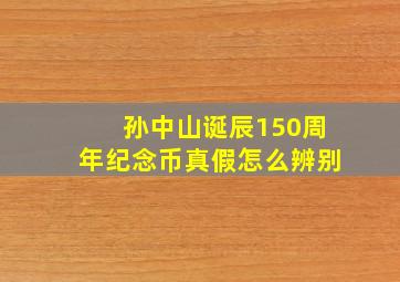 孙中山诞辰150周年纪念币真假怎么辨别