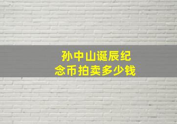 孙中山诞辰纪念币拍卖多少钱