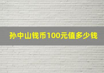 孙中山钱币100元值多少钱