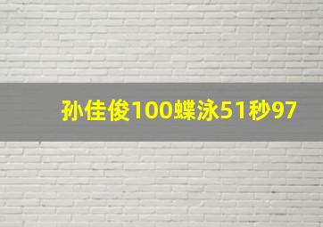 孙佳俊100蝶泳51秒97