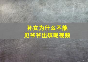 孙女为什么不能见爷爷出殡呢视频