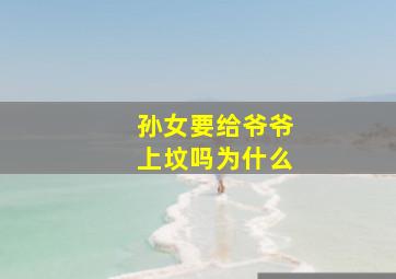 孙女要给爷爷上坟吗为什么