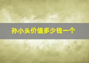 孙小头价值多少钱一个