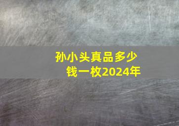 孙小头真品多少钱一枚2024年