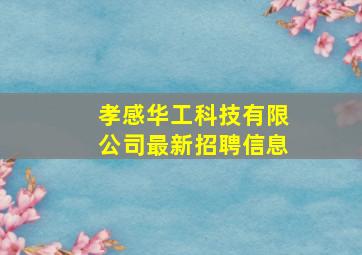 孝感华工科技有限公司最新招聘信息