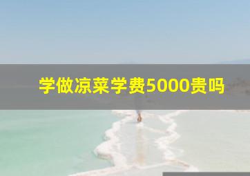 学做凉菜学费5000贵吗